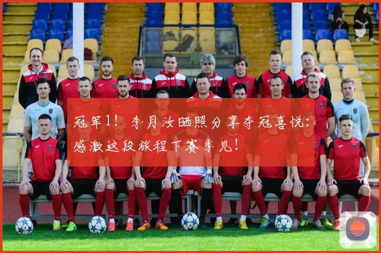 冠军1！李月汝晒照分享夺冠喜悦：感激这段旅程下赛季见！
