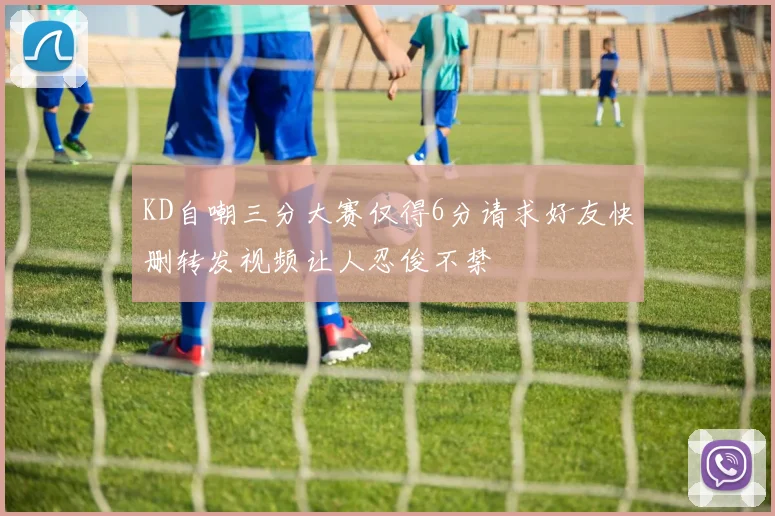 KD自嘲三分大赛仅得6分请求好友快删转发视频让人忍俊不禁
