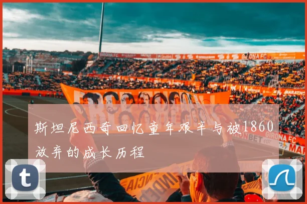 斯坦尼西奇回忆童年艰辛与被1860放弃的成长历程