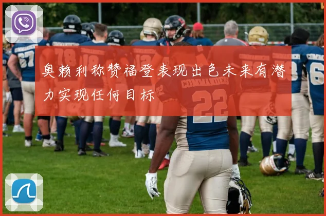 奥赖利称赞福登表现出色未来有潜力实现任何目标