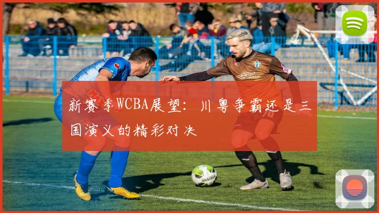 新赛季WCBA展望：川粤争霸还是三国演义的精彩对决