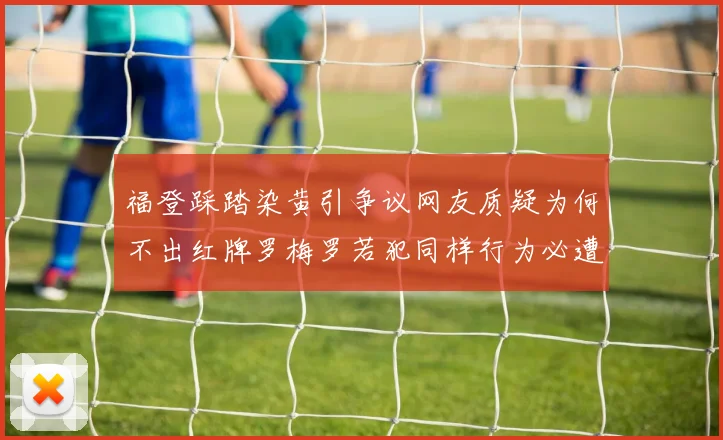 福登踩踏染黄引争议网友质疑为何不出红牌罗梅罗若犯同样行为必遭重罚