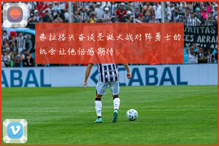 弗拉格兴奋谈圣诞大战对阵勇士的机会让他倍感期待