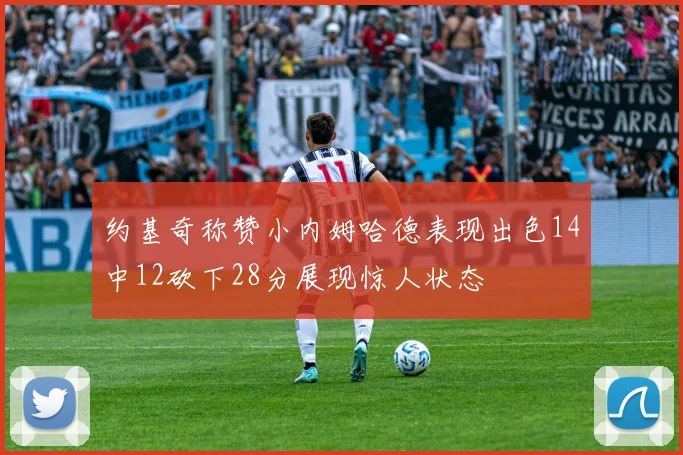 约基奇称赞小内姆哈德表现出色14中12砍下28分展现惊人状态