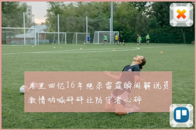 库里回忆16年绝杀雷霆瞬间解说员激情呐喊砰砰让防守者心碎