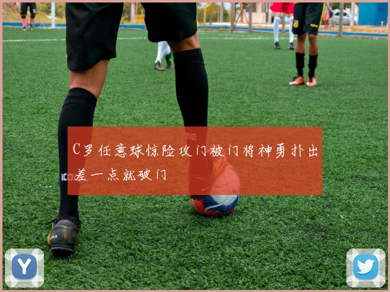 C罗任意球惊险攻门被门将神勇扑出差一点就破门