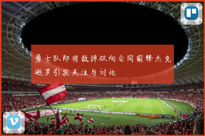 勇士队即将裁掉双向合同前锋杰克逊罗引发关注与讨论