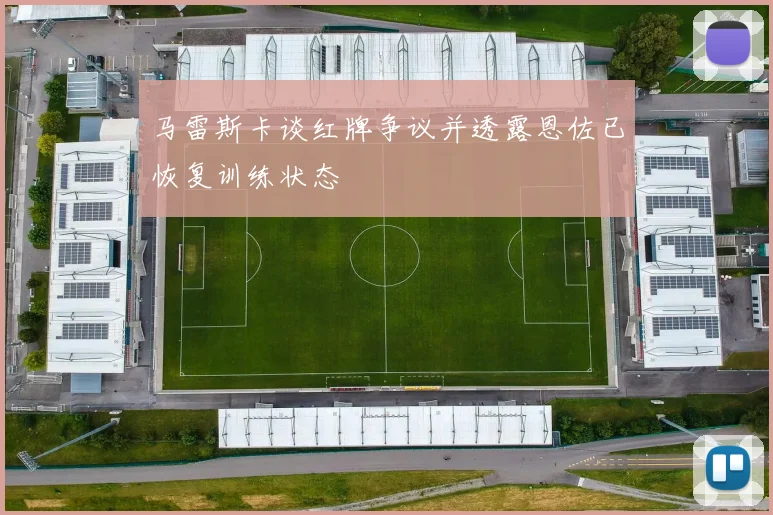 马雷斯卡谈红牌争议并透露恩佐已恢复训练状态