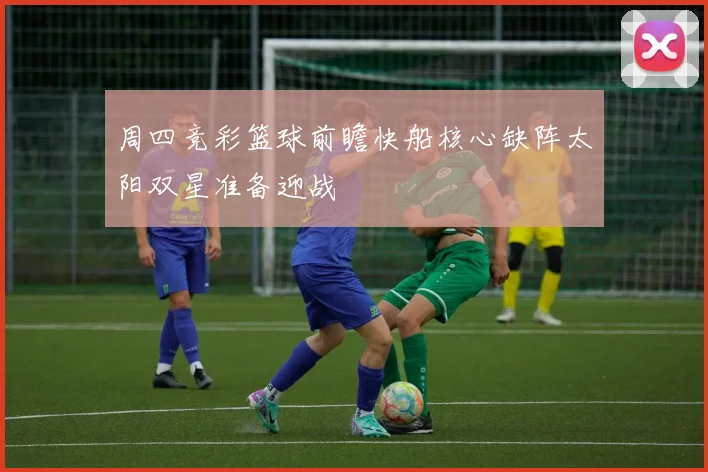 周四竞彩篮球前瞻快船核心缺阵太阳双星准备迎战