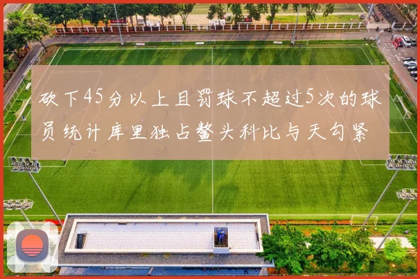 砍下45分以上且罚球不超过5次的球员统计库里独占鳌头科比与天勾紧随其后