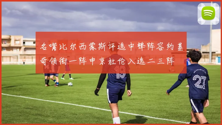 名嘴比尔西蒙斯评选中锋阵容约基奇领衔一阵申京杜伦入选二三阵